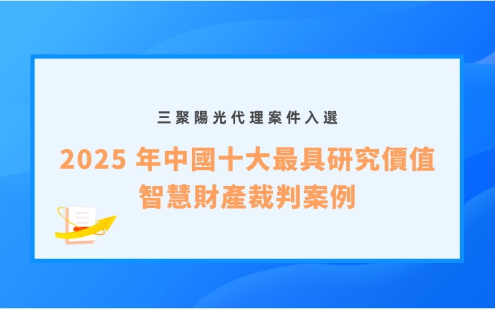 三聚陽(yáng)光代理案件入選「2025 年中國(guó)十大最具研究?jī)r(jià)值智慧財(cái)產(chǎn)裁判案例」